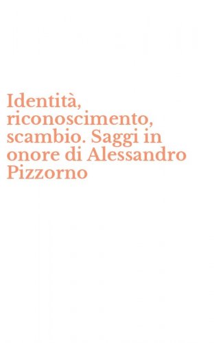 Identit&agrave;, riconoscimento, scambio. Saggi in onore di Alessandro Pizzorno