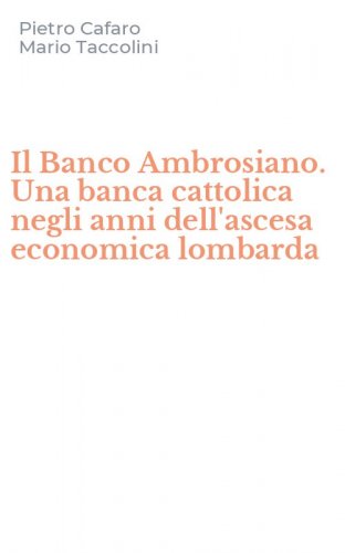 Il Banco Ambrosiano. Una banca cattolica negli anni dell'ascesa economica lombarda