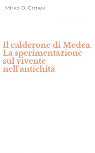 Il calderone di Medea. La sperimentazione sul vivente nell'antichit&agrave;