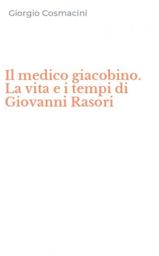 Il medico giacobino. La vita e i tempi di Giovanni Rasori