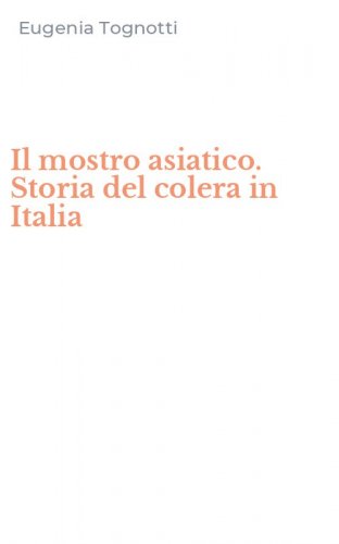Il mostro asiatico. Storia del colera in Italia