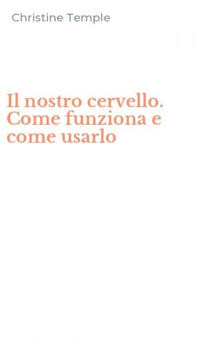 Il nostro cervello. Come funziona e come usarlo