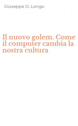 Il nuovo golem. Come il computer cambia la nostra cultura