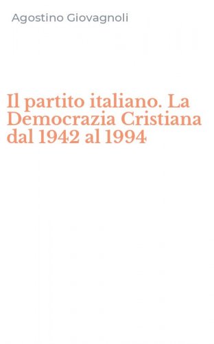 Il partito italiano. La Democrazia Cristiana dal 1942 al 1994