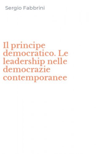 Il principe democratico. Le leadership nelle democrazie contemporanee