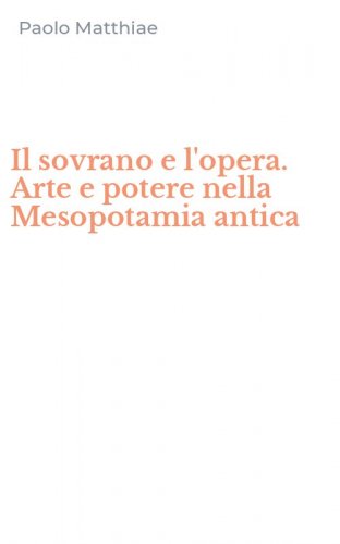 Il sovrano e l'opera. Arte e potere nella Mesopotamia antica