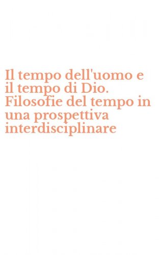 Il tempo dell'uomo e il tempo di Dio. Filosofie del tempo in una prospettiva interdisciplinare