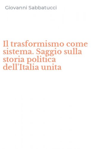 Il trasformismo come sistema. Saggio sulla storia politica dell'Italia unita