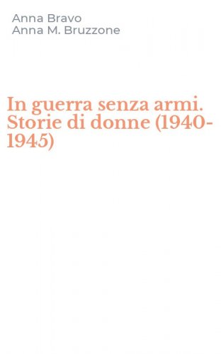 In guerra senza armi. Storie di donne (1940-1945)
