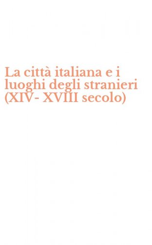 La citt&agrave; italiana e i luoghi degli stranieri (XIV-XVIII secolo)