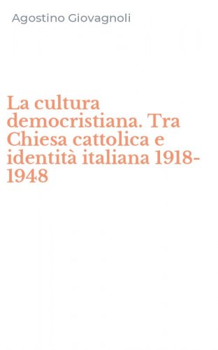 La cultura democristiana. Tra Chiesa cattolica e identit&agrave; italiana 1918-1948