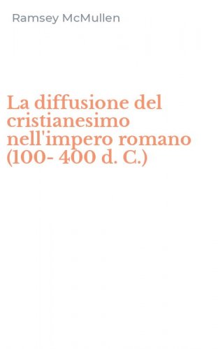 La diffusione del cristianesimo nell'impero romano (100-400 d. C.)