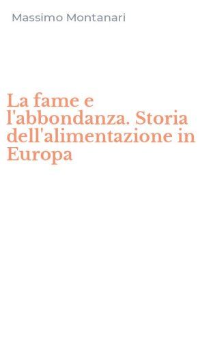 La fame e l'abbondanza. Storia dell'alimentazione in Europa