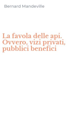 La favola delle api. Ovvero, vizi privati, pubblici benefici