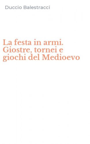 La festa in armi. Giostre, tornei e giochi del Medioevo
