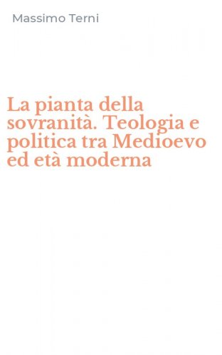 La pianta della sovranit&agrave;. Teologia e politica tra Medioevo ed et&agrave; moderna