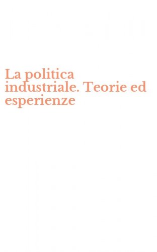 La politica industriale. Teorie ed esperienze