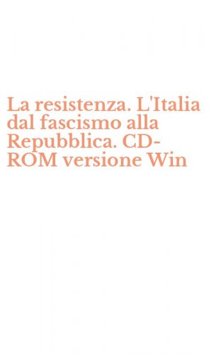 La resistenza. L'Italia dal fascismo alla Repubblica. CD-ROM versione Win