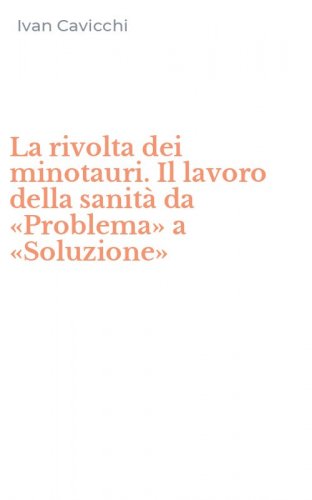 La rivolta dei minotauri. Il lavoro della sanit&agrave; da &laquo;Problema&raquo; a &laquo;Soluzione&raquo;