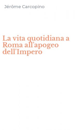 La vita quotidiana a Roma all'apogeo dell'Impero