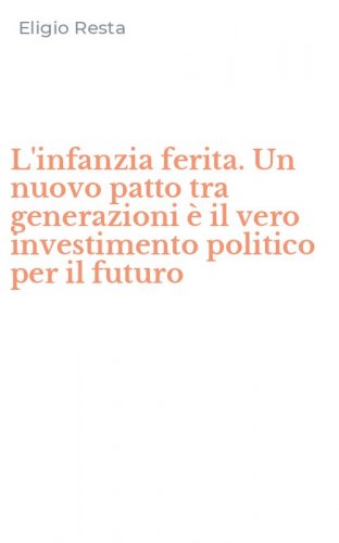 L'infanzia ferita. Un nuovo patto tra generazioni &egrave; il vero investimento politico per il futuro