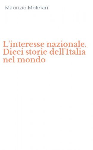 L'interesse nazionale. Dieci storie dell'Italia nel mondo
