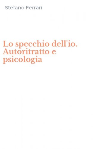 Lo specchio dell'io. Autoritratto e psicologia