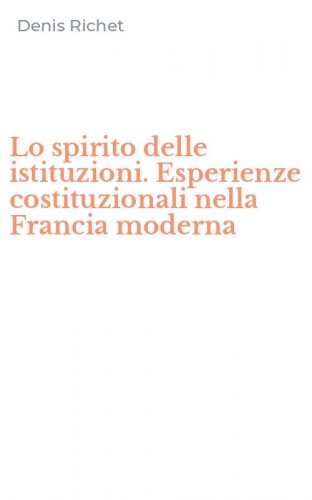 Lo spirito delle istituzioni. Esperienze costituzionali nella Francia moderna