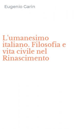 L'umanesimo italiano. Filosofia e vita civile nel Rinascimento