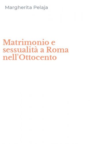 Matrimonio e sessualit&agrave; a Roma nell'Ottocento