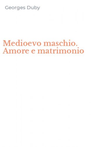 Medioevo maschio. Amore e matrimonio