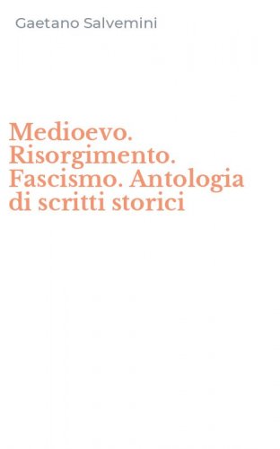 Medioevo. Risorgimento. Fascismo. Antologia di scritti storici