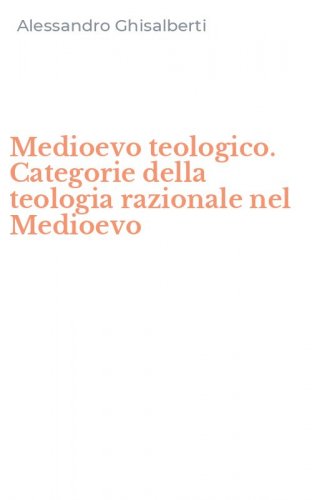 Medioevo teologico. Categorie della teologia razionale nel Medioevo