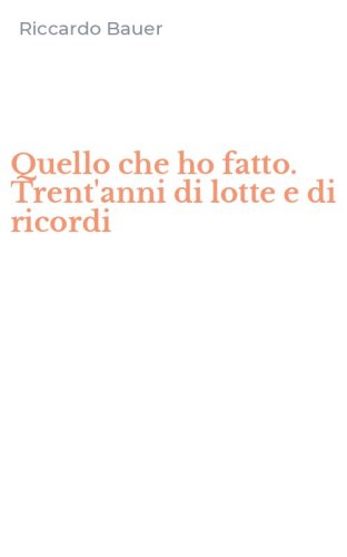Quello che ho fatto. Trent'anni di lotte e di ricordi