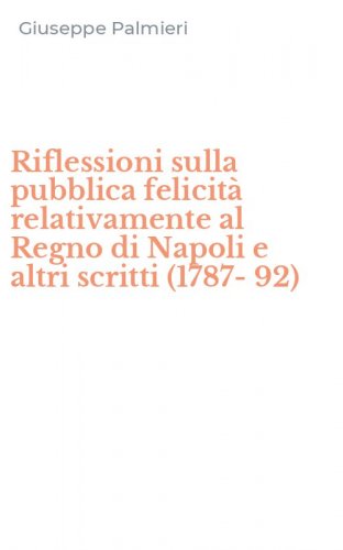 Riflessioni sulla pubblica felicit&agrave; relativamente al Regno di Napoli e altri scritti (1787-92)