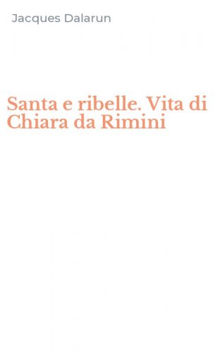 Santa e ribelle. Vita di Chiara da Rimini