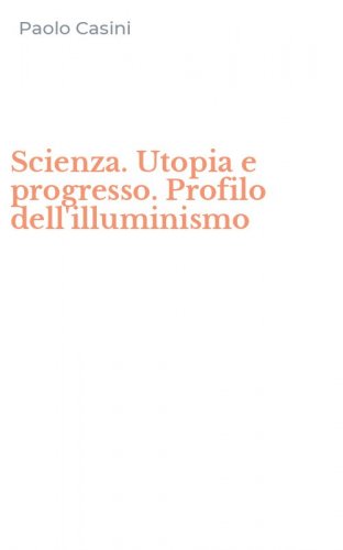 Scienza. Utopia e progresso. Profilo dell'illuminismo