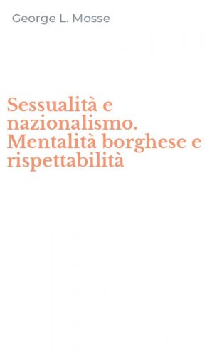 Sessualit&agrave; e nazionalismo. Mentalit&agrave; borghese e rispettabilit&agrave;