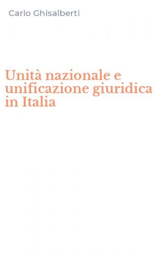 Unit&agrave; nazionale e unificazione giuridica in Italia