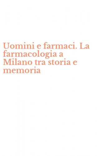 Uomini e farmaci. La farmacologia a Milano tra storia e memoria