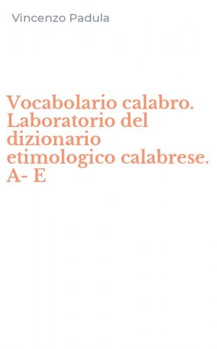 Vocabolario calabro. Laboratorio del dizionario etimologico calabrese. A-E