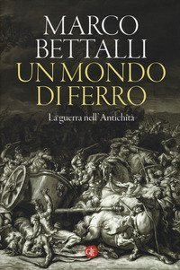 Un mondo di ferro. La guerra nell'antichit&agrave;