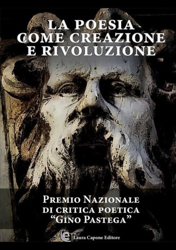 La poesia come creazione e rivoluzione. Premio nazionale di critica poetica &laquo;Gino Pastega&raquo;