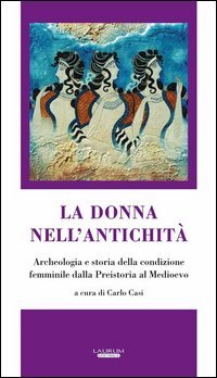 La donna nell'antichit&agrave;. Archeologia e storia della condizione femminile dalla preistoria al Medioevo