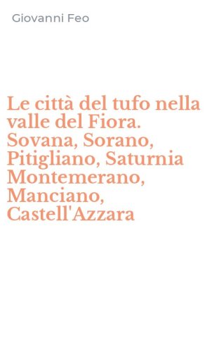 Le citt&agrave; del tufo nella valle del Fiora. Sovana, Sorano, Pitigliano, Saturnia Montemerano, Manciano, Castell'Azzara