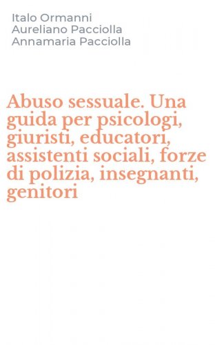 Abuso sessuale. Una guida per psicologi, giuristi, educatori, assistenti sociali, forze di polizia, insegnanti, genitori