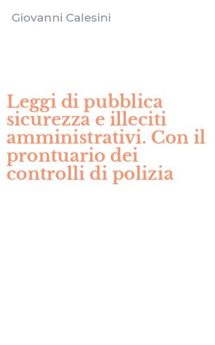 Leggi di pubblica sicurezza e illeciti amministrativi. Con il prontuario dei controlli di polizia