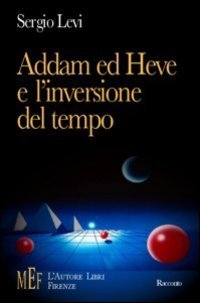 Addam ed Heve e l'inversione del tempo. Il segreto dei &laquo;cupolari&raquo;, misteriosi rappresentanti di un'umanit&agrave; alla deriva