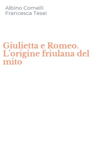 Giulietta e Romeo. L'origine friulana del mito