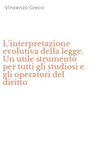 L'interpretazione evolutiva della legge. Un utile strumento per tutti gli studiosi e gli operatori del diritto